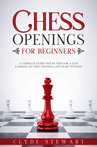 Chess Openings For Beginners: A Complete Guide Step by Step for a Easy Learning of Chess Openings and Start Winning (CHESS FOR BEGINNERS)