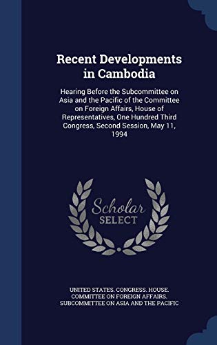Recent Developments in Cambodia: Hearing Before the Subcommittee on Asia and the Pacific of the Committee on Foreign Affairs, House of ... Third Congress, Second Session, May 11, 1994