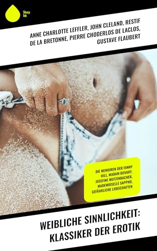 Weibliche Sinnlichkeit: Klassiker der Erotik: Die Memoiren der Fanny Hill, Madam Bovary, Josefine Mutzenbacher, Mademoiselle Sappho, Gefährliche Liebschaften