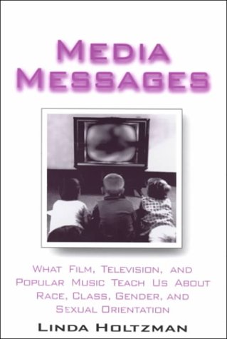 Media Messages: What Film, Television and Popular Music Teach Us About Race, Class, Gender and Sexual Orientation