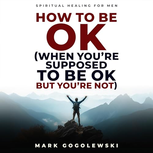 Audiobook: How to Be OK (When You&amp;rsquo;re Supposed to Be OK But You&amp;rsquo;re Not) by Mark Gogolewski episode artwork