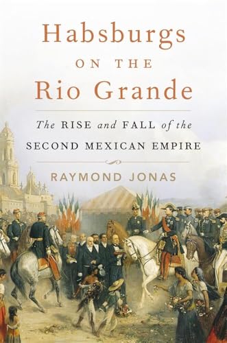Page de couverture de Review of: Habsburgs on the Rio Grande: The Rise and Fall of the Second Mexican Empire, by Raymond Jonas