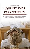  ¿Qué estudiar para ser feliz?: Acompañamiento vocacional para acertar al elegir tu carrera universitaria o profesional [No sé qué estudiar]