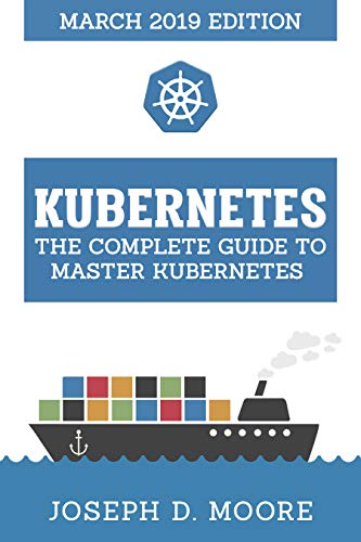 Kubernetes: The Complete Guide To Master Kubernetes (March 2019 Edition)