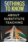 50 Things to Know About Substitute Teaching: Tips and tricks for the successful substitute (50 Things to Know About Becoming a Teacher Series)