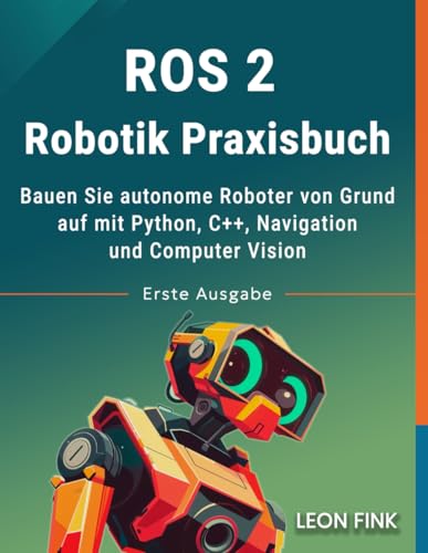 ROS 2 Robotik Praxisbuch: Bauen Sie autonome Roboter von Grund auf mit Python, C++, Navigation und Computer Vision