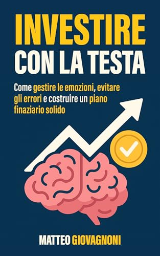 Investire con la testa: Come gestire le emozioni, evitare gli errori e costruire un piano finanziario solido