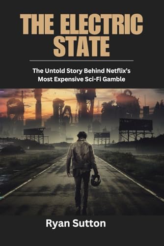 The Electric State: The Untold Story Behind Netflix’S Most Expensive Sci-Fi Gamble