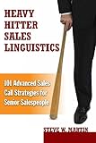 Heavy Hitter Sales Linguistics: 101 Advanced Sales Call Strategies For Senior Sales People