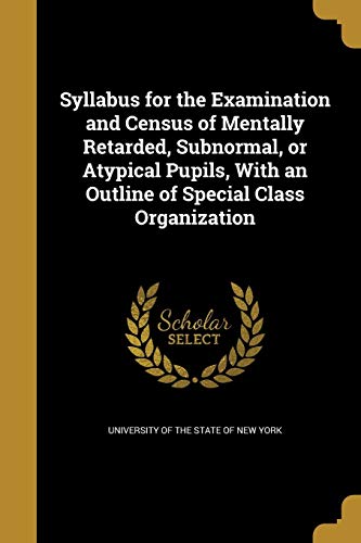 Syllabus for the Examination and Census of Mentally Retarded, Subnormal, or Atypical Pupils, With an Outline of Special Class Organization