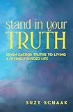 Stand In Your Truth: Seven Sacred Truths to Living a Divinely Guided Life