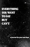 A Journal for Anxiety, Stress, and Heavy Thoughts, Everything You Want to Say but Can't: A Journal For Your Sad Days, Your Mental Health Journal for ... Self-Reflection, and Stress Management
