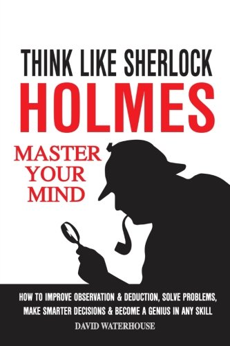 Think Like Sherlock Holmes: How To Improve Observation & Deduction ...
