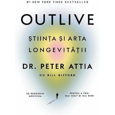 Outlive. Stiinta si arta longevitatii - Peter Attia, Bill Gifford, Editie in limba romana