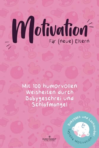 Motivation für (neue) Eltern: Mit 100 humorvollen Weisheiten durch Babygeschrei und Schlafmangel: Perfekt als Geschenk oder Belohnung für dich selbst