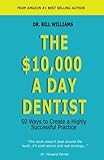 The $10,000 a Day Dentist: 50 Ways to Create a Highly Successful Practice