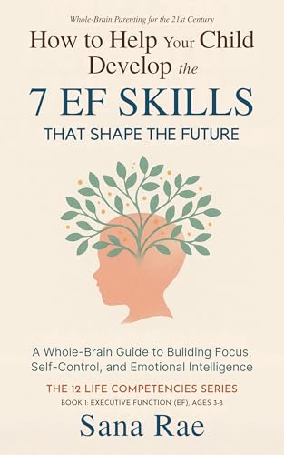 How to Help Your Child Develop the 7 EF Skills That Shape the Future: A Whole-Brain Guide to Building Focus, Self-Control, and Emotional Intelligence (For Ages 3–8) (The 12 Life Competencies Book 1)