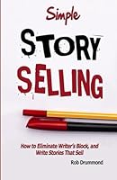 Simple Story Selling: How To Eliminate Writer's Block, and Write Stories That Sell 1548085294 Book Cover