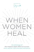 When Women Heal: An Anthology Of The Magical Ripple Effect Of Success When Women Heal And Lead Themselves 1913728226 Book Cover