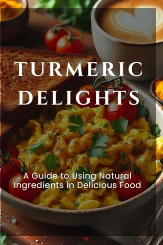 Turmeric Delights: A Guide to Using Natural Ingredients in Delicious