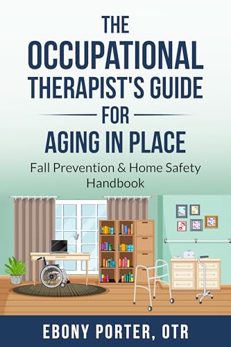 The Occupational Therapist’s Guide to Aging in Place: Fall Prevention & Home Safety Handbook