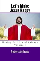 Let's Make Jesus Happy: Making Full Use of Calvary 1460927656 Book Cover