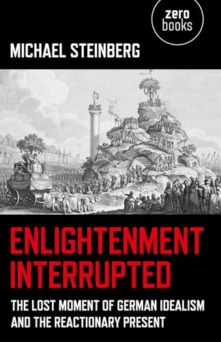 Enlightenment Interrupted: The Lost Moment of German Idealism and the Reactionary Present
