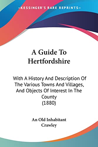 A Guide To Hertfordshire: With A History And Description Of The Various Towns And Villages, And Objects Of Interest In The County (1880)
