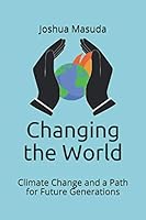 Changing the World: Climate Change and a Path for Future Generations 0578537095 Book Cover