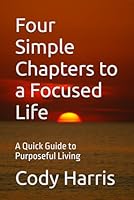 Four Simple Chapters to a Focused Life: A Quick Guide to Purposeful Living B0DFTZ2Y1M Book Cover