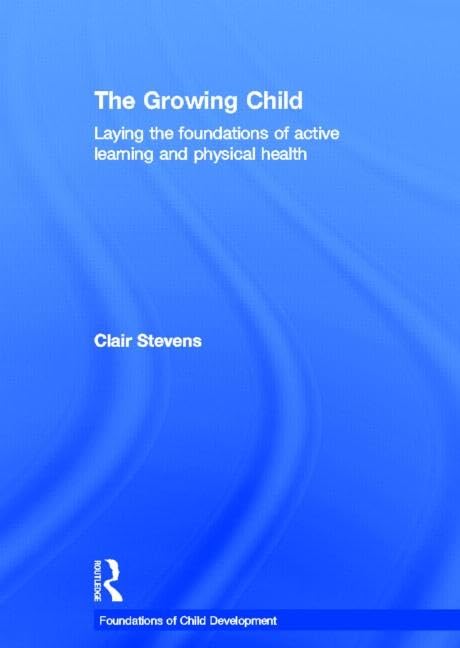 The Growing Child: Laying the foundations of active learning and physical health (Foundations of Child Development)      1st Edition