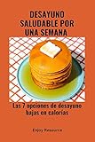 DESAYUNO SALUDABLE POR UNA SEMANA : Las 7 opciones de desayuno bajas en calorías (Spanish Edition)