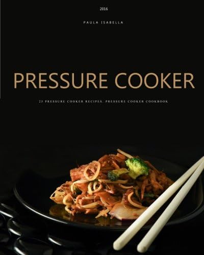 Pressure Cooker: 25 Pressure Cooker Recipes. Pressure Cooker Cookbook
