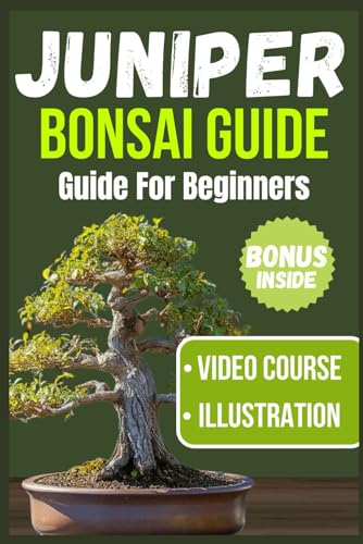 JUNIPER BONSAI GUIDE FOR BEGINNERS: Mastering the Fundamentals of Cultivation, Styling, and Care for...