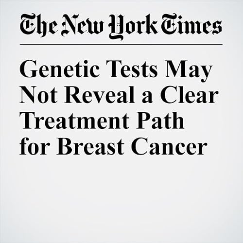 Genetic Tests May Not Reveal a Clear Treatment Path for Breast Cancer cover art