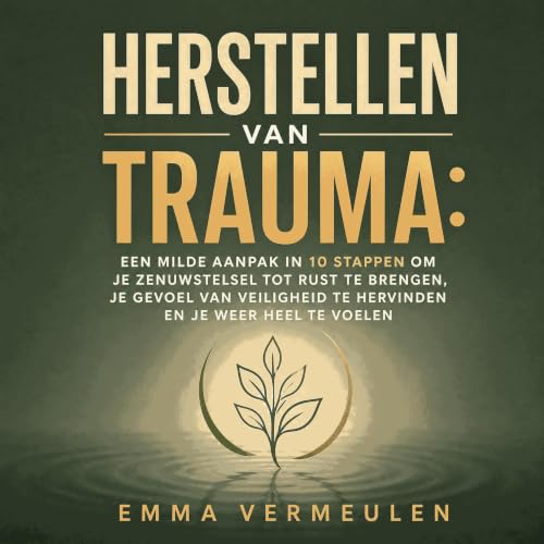 『Herstellen van trauma: Een milde aanpak in 10 stappen om je zenuwstelsel tot rust te brengen, je gevoel van veiligheid te he