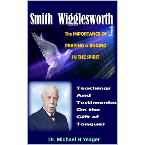 Smith Wigglesworth The IMPORTANCE Of PRAYING &amp;amp; SINGING IN THE SPIRIT by Dr. Michael Yeager episode artwork