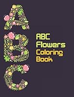ABC Flowers Coloring Book: Floral Art With Lagre Letters Of A-Z Coloring Book For Fun, Learn And Stress Relief, Perfect Activity Book Gift For Toddlers And Preschool Kids To Learn A To Z With Flowers B08KGT7J4J Book Cover