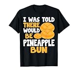 Pineapple Bun Lover I Was Told There Would Be Pineapple Bun T-Shirt