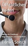 Öffentliches Reden : Wie Sie Ihr Publikum magnetisieren und verblüffen!
