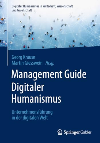 Management Guide Digitaler Humanismus: Unternehmensführung in der digitalen Welt (Digitaler Humanismus in Wirtschaft, Wissenschaft und Gesellschaft) (German Edition)