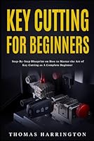 Key Cutting for Beginners: Step-By-Step Blueprint on How to Master the Art of Key Cutting as A Complete Beginner B0BQ9JB1MG Book Cover
