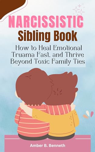 Narcissistic Sibling Book: How to Heal Emotional Trauma Fast, and Thrive Beyond Toxic Family Ties