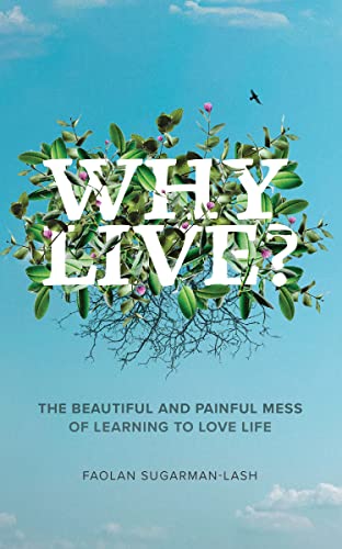 Why Live?: The Beautiful and Painful Mess of Learning to Love Life