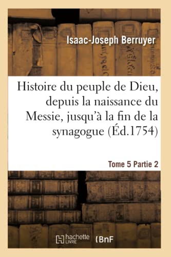 Histoire du peuple de Dieu, depuis la naissance du Messie. Partie 2, t. 5: , jusqu'à la fin de la synagogue (Religion) (French Edition)
