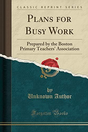 Plans for Busy Work: Prepared by the Boston Primary Teachers' Association (Classic Reprint) Paperback – August 24, 2018