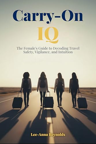 Carry-On IQ: The Female’s Guide to Decoding Travel Safety, Vigilance, and Intuition