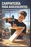 Carpintería para adolescentes: Guía para principiantes sobre herramientas, seguridad y primeros proyectos increíbles (Spanish Edition)