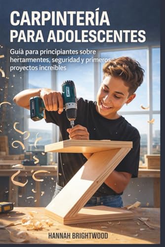 Carpintería para adolescentes: Guía para principiantes sobre herramientas, seguridad y primeros proyectos increíbles (Spanish Edition)