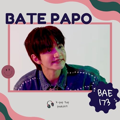 #50 — Um bate-papo sobre os comebacks do BAE173